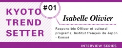 Kyoto Trend Setter Interview Series: Isabelle Olivier(Responsible Officer of cultural programs, Institut français du Japon – Kansai)