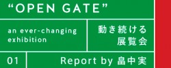 レポート by 畠中実「“OPEN GATE“ 動き続ける展覧会 an ever-changing exhibition」